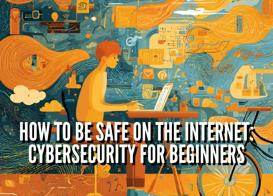 How to Be Safe on the Internet: Cybersecurity for Beginners